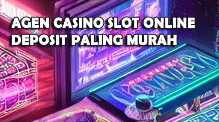 Agen Casino Slot Online Deposit Paling Murah Terjamin Bisa Langsung Menang
